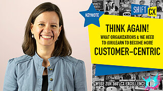 Think Again! What Our Organizations And We Need To (Un)Learn To Become More Customer-Centric Think Again! What Our Organizations And We Need To (Un)Learn To Become More Customer-Centric