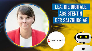 LEA, die digitale Assistentin der Salzburg AG: Einblick in die Projektumsetzung und Integration von Vertriebsprozessen LEA, die digitale Assistentin der Salzburg AG: Einblick in die Projektumsetzung und Integration von Vertriebsprozessen